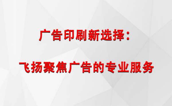 呼图壁广告印刷新选择：飞扬聚焦广告的专业服务