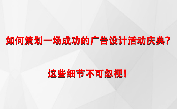 如何策划一场成功的呼图壁广告设计呼图壁活动庆典？这些细节不可忽视！